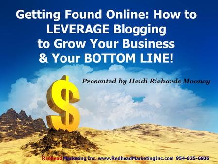 Getting Found Online: How to LEVERAGE Blogging to Grow Your Business & Your BOTTOM LINE! Presented by Heidi Richards Mooney Redhead Marketing Inc. www.RedheadMarketingInc.com.