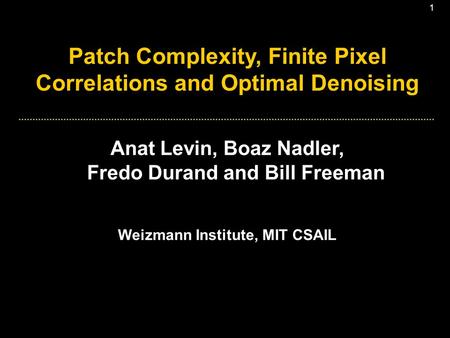 1 Patch Complexity, Finite Pixel Correlations and Optimal Denoising Anat Levin, Boaz Nadler, Fredo Durand and Bill Freeman Weizmann Institute, MIT CSAIL.