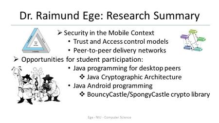 Dr. Raimund Ege: Research Summary  Security in the Mobile Context Trust and Access control models Peer-to-peer delivery networks  Opportunities for student.