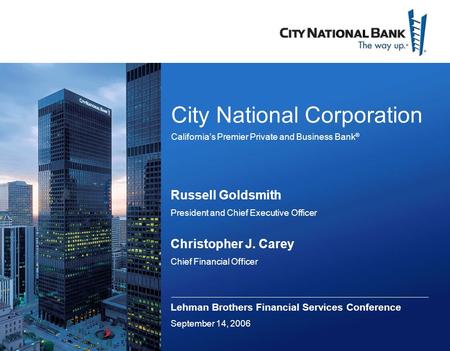 City National Corporation California’s Premier Private and Business Bank ® Russell Goldsmith President and Chief Executive Officer Christopher J. Carey.