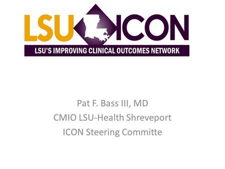 Pat F. Bass III, MD CMIO LSU-Health Shreveport ICON Steering Committe.