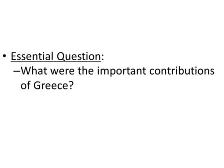 Essential Question: What were the important contributions of Greece?