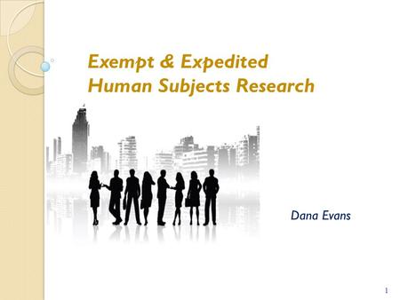 Dana Evans 1 1 Exempt & Expedited Human Subjects Research.