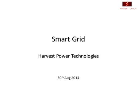 HARVEST GROUP Smart Grid Harvest Power Technologies 30 th Aug 2014.