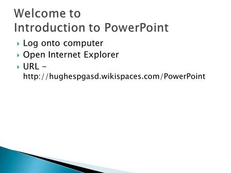  Log onto computer  Open Internet Explorer  URL -
