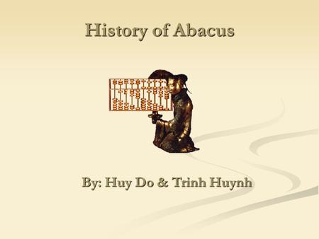 History of Abacus By: Huy Do & Trinh Huynh By: Huy Do & Trinh Huynh.