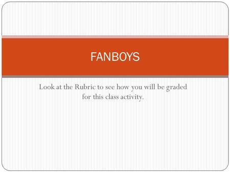 Look at the Rubric to see how you will be graded for this class activity. FANBOYS.