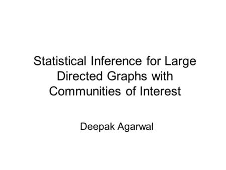 Statistical Inference for Large Directed Graphs with Communities of Interest Deepak Agarwal.