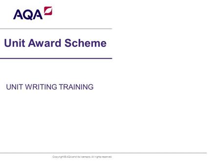 Unit Award Scheme UNIT WRITING TRAINING Copyright © AQA and its licensors. All rights reserved.