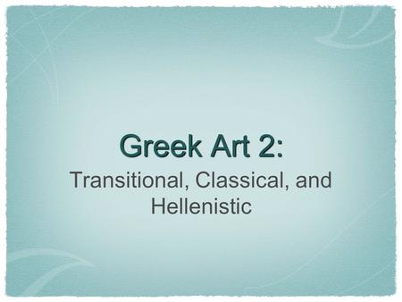 Greek Art 2: Transitional, Classical, and Hellenistic.