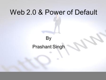 Web 2.0 & Power of Default By Prashant Singh. Defining the Problem What is “Power Of Default” ?? Tendency of user to accept what is offered to him 2 3.