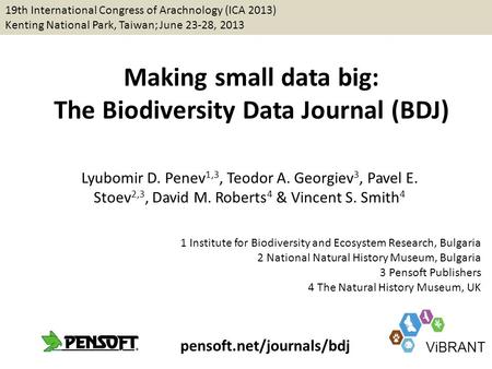 Making small data big: The Biodiversity Data Journal (BDJ) Lyubomir D. Penev 1,3, Teodor A. Georgiev 3, Pavel E. Stoev 2,3, David M. Roberts 4 & Vincent.
