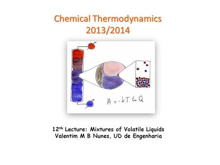 Chemical Thermodynamics 2013/2014 12 th Lecture: Mixtures of Volatile Liquids Valentim M B Nunes, UD de Engenharia.