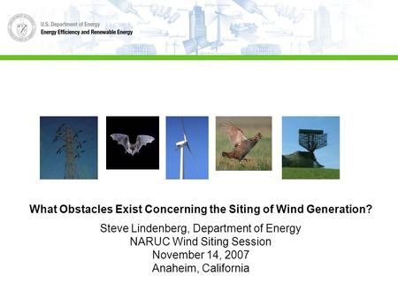 What Obstacles Exist Concerning the Siting of Wind Generation? Steve Lindenberg, Department of Energy NARUC Wind Siting Session November 14, 2007 Anaheim,