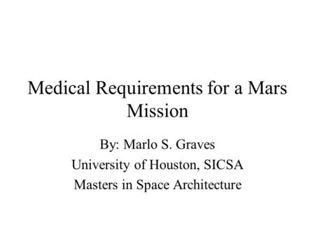 Medical Requirements for a Mars Mission By: Marlo S. Graves University of Houston, SICSA Masters in Space Architecture.