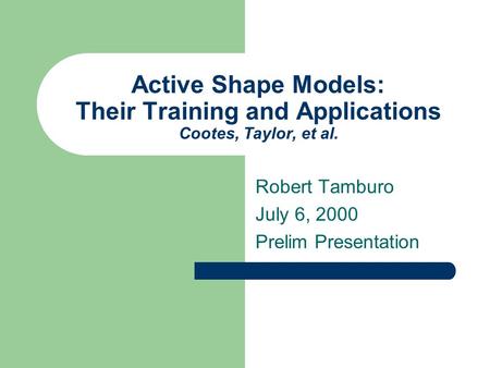 Active Shape Models: Their Training and Applications Cootes, Taylor, et al. Robert Tamburo July 6, 2000 Prelim Presentation.