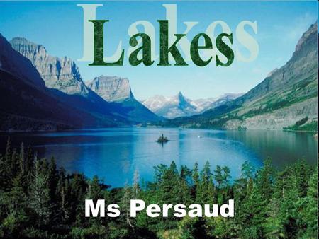 Ms Persaud. What Is A Lake? A lake is a large body of water surrounded by land. Lakes contain less than 1% of the world's freshwater, but they are still.