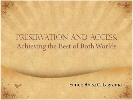 1 Preservation And Access: Achieving the Best of Both Worlds Eimee Rhea C. Lagrama 1.