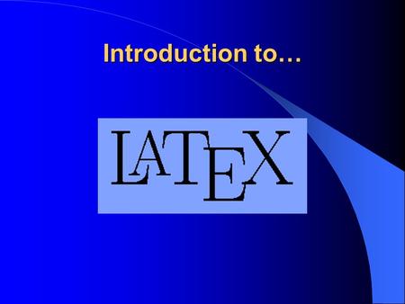 Introduction to… About Tex & LaTeX What is TeX? What is LaTeX? Advantages - Disadvantages.