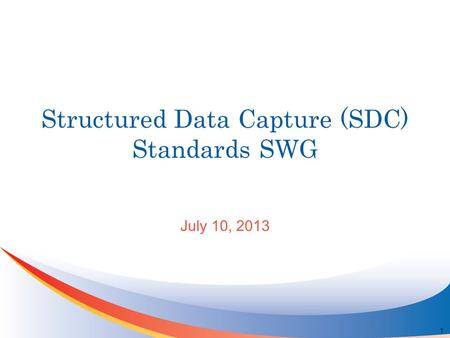Structured Data Capture (SDC) Standards SWG July 10, 2013 1.