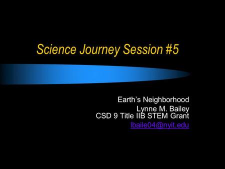 Science Journey Session #5 Earth’s Neighborhood Lynne M. Bailey CSD 9 Title IIB STEM Grant