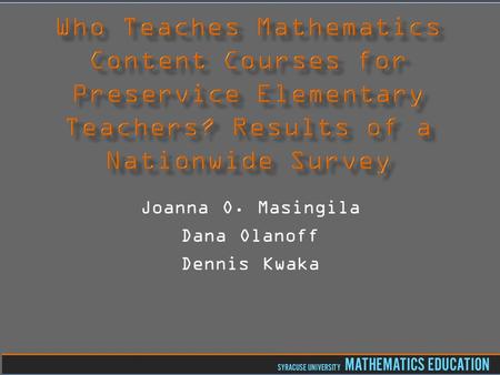 Joanna O. Masingila Dana Olanoff Dennis Kwaka.  Grew out of 2010 AMTE symposium session about preparing instructors to teach mathematics content courses.