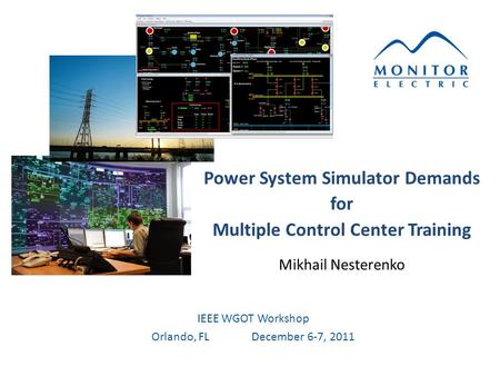Power System Simulator Demands for Multiple Control Center Training Mikhail Nesterenko IEEE WGOT Workshop Orlando, FLDecember 6-7, 2011.