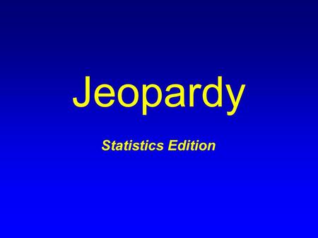 Jeopardy Statistics Edition. Terms General Probability Sampling Distributions Confidence Intervals Hypothesis Tests: Proportions Hypothesis Tests: Means.