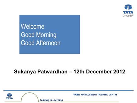 Group HR Sukanya Patwardhan – 12th December 2012 Welcome Good Morning Good Afternoon.