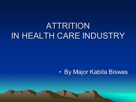 ATTRITION IN HEALTH CARE INDUSTRY By Major Kabita Biswas.