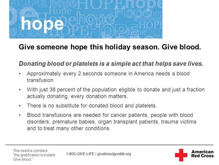 The need is constant. The gratification is instant. Give blood. TM hope Give someone hope this holiday season. Give blood. Donating blood or platelets.