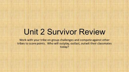 Unit 2 Survivor Review Work with your tribe on group challenges and compete against other tribes to score points. Who will outplay, outlast, outwit their.