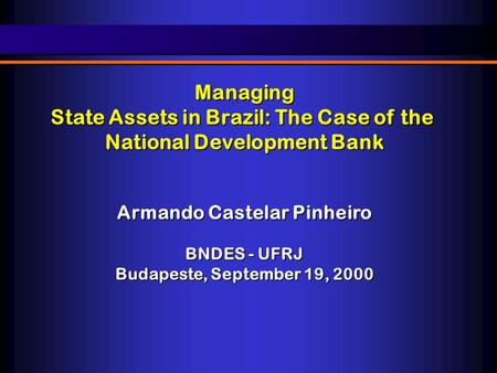 Managing State Assets in Brazil: The Case of the National Development Bank Armando Castelar Pinheiro BNDES - UFRJ Budapeste, September 19, 2000.
