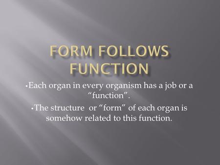 Each organ in every organism has a job or a “function”. The structure or “form” of each organ is somehow related to this function.