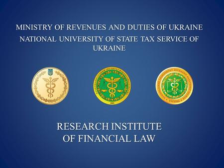 MINISTRY OF REVENUES AND DUTIES OF UKRAINE NATIONAL UNIVERSITY OF STATE TAX SERVICE OF UKRAINE RESEARCH INSTITUTE OF FINANCIAL LAW.