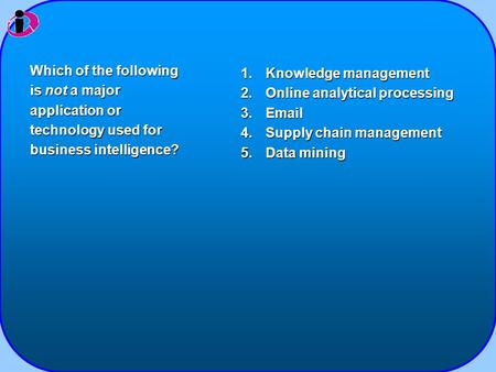 1.Knowledge management 2.Online analytical processing 3.Email 4.Supply chain management 5.Data mining Which of the following is not a major application.