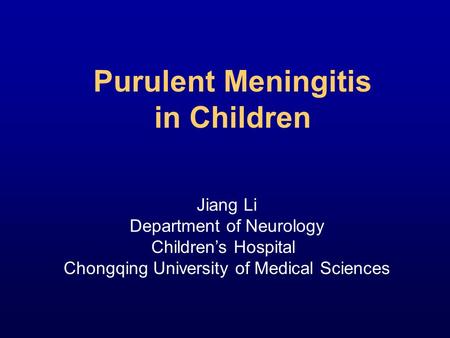 Purulent Meningitis in Children Jiang Li Department of Neurology Children’s Hospital Chongqing University of Medical Sciences.