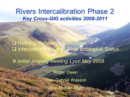 Rivers Intercalibration Phase 2 Key Cross-GIG activities 2008-2011  Refining Reference Conditions  Intercalibrating Large River Ecological Status  Initial.