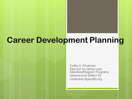 Career Development Planning Cathy S. Chalmers Director for Gifted and Talented/Magnet Programs Greenwood District 50