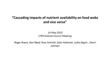“Cascading impacts of nutrient availability on food webs and vice versa” 14 May 2015 LTER Science Council Meeting Roger Ruess, Dan Reed, Russ Schmitt,