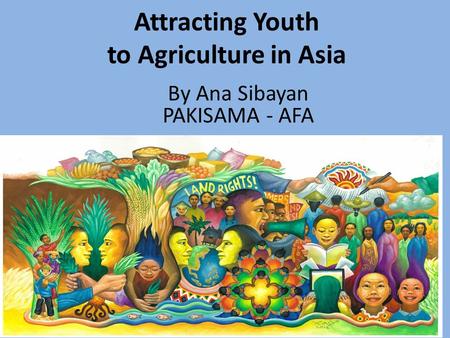 Attracting Youth to Agriculture in Asia Asian Farmers Association (AFA) 1 By Ana Sibayan PAKISAMA - AFA.