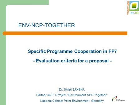 ENV-NCP-TOGETHER Specific Programme Cooperation in FP7 - Evaluation criteria for a proposal - Dr. Shilpi SAXENA Partner im EU-Project Environment NCP.