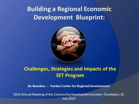 Building a Regional Economic Development Blueprint: Challenges, Strategies and Impacts of the SET Program Bo Beaulieu -- Purdue Center for Regional Development.