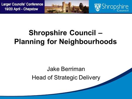 Shropshire Council – Planning for Neighbourhoods Jake Berriman Head of Strategic Delivery.