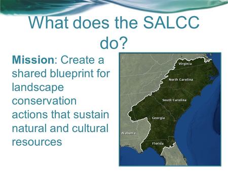 What does the SALCC do? Mission: Create a shared blueprint for landscape conservation actions that sustain natural and cultural resources.