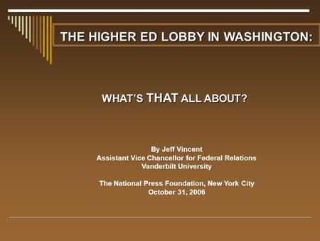 THE HIGHER ED LOBBY IN WASHINGTON: WHAT’S THAT ALL ABOUT? By Jeff Vincent Assistant Vice Chancellor for Federal Relations Vanderbilt University The National.