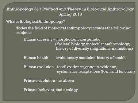 Anthropology 513 Method and Theory in Biological Anthropology Spring 2013 What is Biological Anthropology? Today the field of biological anthropology includes.