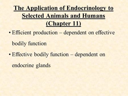 The Application of Endocrinology to Selected Animals and Humans (Chapter 11) Efficient production – dependent on effective bodily function Effective bodily.