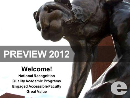Welcome! National Recognition Quality Academic Programs Engaged Accessible Faculty Great Value PREVIEW 2012.