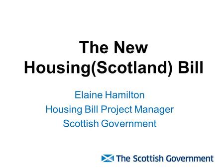 The New Housing(Scotland) Bill Elaine Hamilton Housing Bill Project Manager Scottish Government.